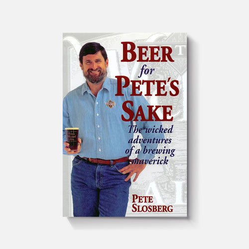 Beer for Pete's Sake: The Wicked Adventures of a Brewing Maverick