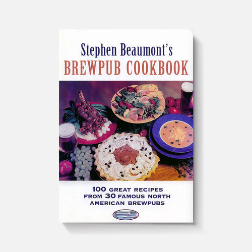 Stephen Beaumonts Brewpub Cookbook: 100 Great Recipes from 30 Great North American Brewpubs